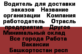 Водитель для доставки заказов › Название организации ­ Компания-работодатель › Отрасль предприятия ­ Другое › Минимальный оклад ­ 1 - Все города Работа » Вакансии   . Башкортостан респ.,Баймакский р-н